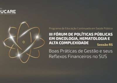 III Fórum de Políticas Públicas em  Oncologia, Hematologia e Alta Complexidade – Sessão RS: Boas Práticas de Gestão e seus Reflexos Financeiros no SUS
