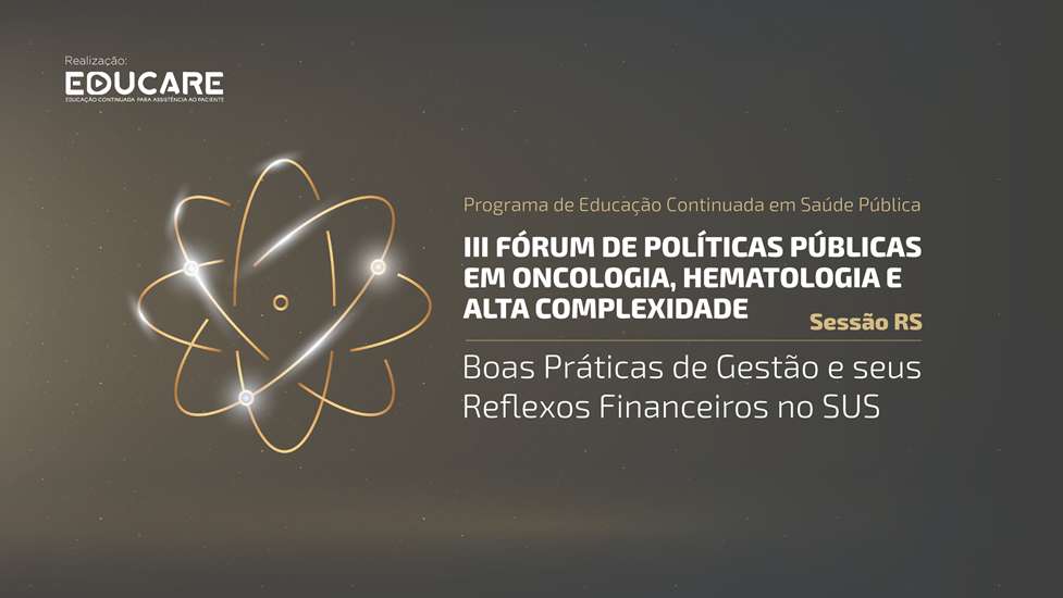 III Fórum de Políticas Públicas em  Oncologia, Hematologia e Alta Complexidade – Sessão RS: Boas Práticas de Gestão e seus Reflexos Financeiros no SUS