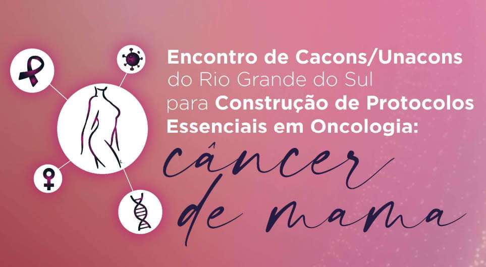 Encontro de CACONs e UNACONs do Rio Grande do Sul Para Construção de Protocolos Essenciais em Oncologia: Câncer de Mama